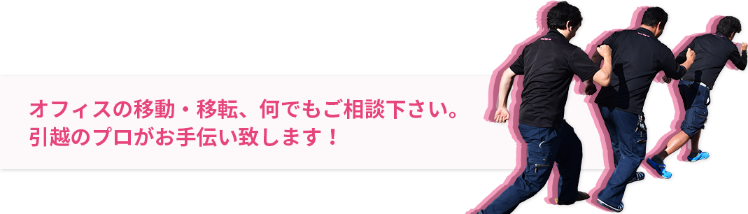 オフィスの移動・移転、何でもご相談下さい。引越のプロがお手伝い致します！